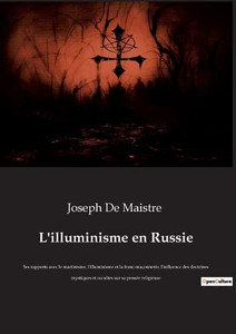 L'illuminisme en Russie: Ses rapports avec le martinisme, l'illuminisme et la franc-maçonnerie, l'influence des doctrines mystiques et occultes sur sa pensée religieuse (French Edition) L'illuminisme en Russie: Ses rapports avec le martinisme, l'illuminisme et la franc-maçonnerie, l'influence des doctrines mystiques et occultes sur sa pensée religieuse (French Edition)
