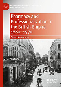 Pharmacy and Professionalization in the British Empire, 17801970 (Medicine and Biomedical Sciences in Modern History) Pharmacy and Professionalization in the British Empire, 17801970 (Medicine and Biomedical Sciences in Modern History)