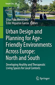 Urban Design and Planning for Age-Friendly Environments Across Europe: North and South: Developing Healthy and Therapeutic Living Spaces for Local Contexts (Future City, 19) Urban Design and Planning for Age-Friendly Environments Across Europe: North and South: Developing Healthy and Therapeutic Living Spaces for Local Contexts (Future City, 19)