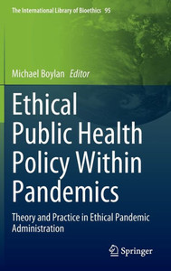 Ethical Public Health Policy Within Pandemics: Theory and Practice in Ethical Pandemic Administration (The International Library of Bioethics, 95) Ethical Public Health Policy Within Pandemics: Theory and Practice in Ethical Pandemic Administration (The International Library of Bioethics, 95)