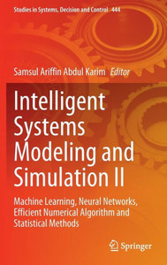 Intelligent Systems Modeling and Simulation II: Machine Learning, Neural Networks, Efficient Numerical Algorithm and Statistical Methods (Studies in Systems, Decision and Control, 444)