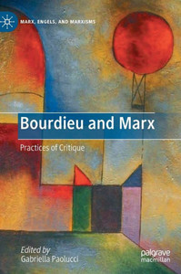 Bourdieu and Marx: Practices of Critique (Marx, Engels, and Marxisms) Bourdieu and Marx: Practices of Critique (Marx, Engels, and Marxisms)