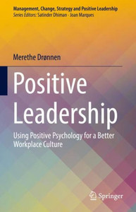 Positive Leadership: Using Positive Psychology for a Better Workplace Culture (Management, Change, Strategy and Positive Leadership)