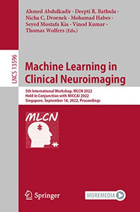Machine Learning in Clinical Neuroimaging: 5th International Workshop, MLCN 2022, Held in Conjunction with MICCAI 2022, Singapore, September 18, 2022, ... (Lecture Notes in Computer Science, 13596) Machine Learning in Clinical Neuroimaging: 5th International Workshop, MLCN 2022, Held in Conjunction with MICCAI 2022, Singapore, September 18, 2022, ... (Lecture Notes in Computer Science, 13596)