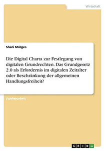 Die Digital Charta zur Festlegung von digitalen Grundrechten. Das Grundgesetz 2.0 als Erfordernis im digitalen Zeitalter oder Beschränkung der allgemeinen Handlungsfreiheit? (German Edition)