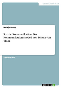 Soziale Kommunikation. Das Kommunikationsmodell von Schulz von Thun (German Edition) Soziale Kommunikation. Das Kommunikationsmodell von Schulz von Thun (German Edition)