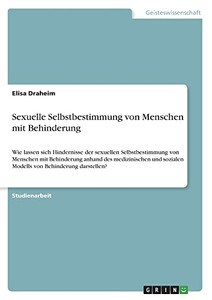 Sexuelle Selbstbestimmung von Menschen mit Behinderung: Wie lassen sich Hindernisse der sexuellen Selbstbestimmung von Menschen mit Behinderung anhand ... von Behinderung darstellen? (German Edition) Sexuelle Selbstbestimmung von Menschen mit Behinderung: Wie lassen sich Hindernisse der sexuellen Selbstbestimmung von Menschen mit Behinderung anhand ... von Behinderung darstellen? (German Edition)