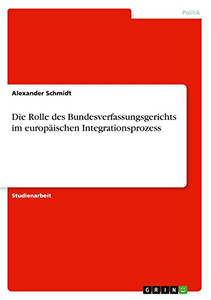 Die Rolle des Bundesverfassungsgerichts im europäischen Integrationsprozess (German Edition) Die Rolle des Bundesverfassungsgerichts im europäischen Integrationsprozess (German Edition)