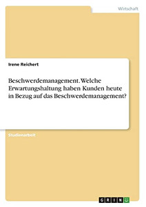 Beschwerdemanagement. Welche Erwartungshaltung haben Kunden heute in Bezug auf das Beschwerdemanagement? (German Edition)