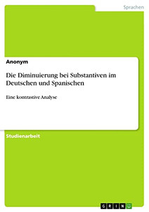 Die Diminuierung bei Substantiven im Deutschen und Spanischen: Eine kontrastive Analyse (German Edition) Die Diminuierung bei Substantiven im Deutschen und Spanischen: Eine kontrastive Analyse (German Edition)