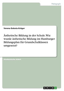 Ästhetische Bildung in der Schule. Wie wurde ästhetische Bildung im Hamburger Bildungsplan für Grundschulklassen umgesetzt? (German Edition)