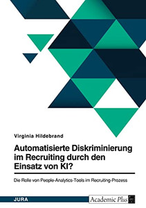 Automatisierte Diskriminierung im Recruiting durch den Einsatz von KI? Die Rolle von People-Analytics-Tools im Recruiting-Prozess (German Edition)