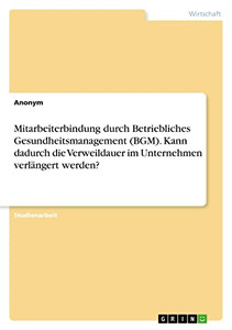 Mitarbeiterbindung durch Betriebliches Gesundheitsmanagement (BGM). Kann dadurch die Verweildauer im Unternehmen verlängert werden? (German Edition)