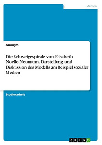 Die Schweigespirale von Elisabeth Noelle-Neumann. Darstellung und Diskussion des Modells am Beispiel sozialer Medien (German Edition) Die Schweigespirale von Elisabeth Noelle-Neumann. Darstellung und Diskussion des Modells am Beispiel sozialer Medien (German Edition)