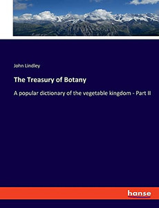The Treasury of Botany: A popular dictionary of the vegetable kingdom - Part II