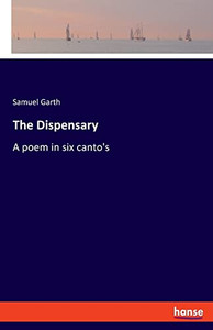The Dispensary: A poem in six canto's The Dispensary: A poem in six canto's