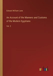 An Account of the Manners and Customs of the Modern Egyptians: Vol. 2 An Account of the Manners and Customs of the Modern Egyptians: Vol. 2