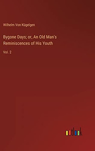 Bygone Days; or, An Old Man's Reminiscences of His Youth: Vol. 2 Bygone Days; or, An Old Man's Reminiscences of His Youth: Vol. 2