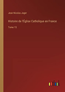Histoire de l'Église Catholique en France: Tome 15 (French Edition) Histoire de l'Église Catholique en France: Tome 15 (French Edition)