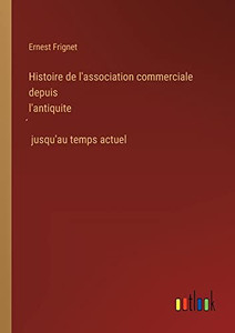 Histoire de l'association commerciale depuis l'antiquite´ jusqu'au temps actuel (French Edition) Histoire de l'association commerciale depuis l'antiquite´ jusqu'au temps actuel (French Edition)