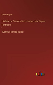 Histoire de l'association commerciale depuis l'antiquite´ jusqu'au temps actuel (French Edition) Histoire de l'association commerciale depuis l'antiquite´ jusqu'au temps actuel (French Edition)