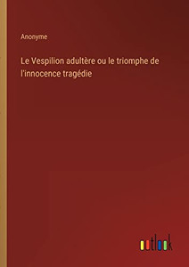 Le Vespilion adultère ou le triomphe de l'innocence tragédie (French Edition) Le Vespilion adultère ou le triomphe de l'innocence tragédie (French Edition)
