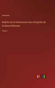 Bulletin de la Commission des Antiquités de la Seine-Inférieure: Tome 1 (French Edition) Bulletin de la Commission des Antiquités de la Seine-Inférieure: Tome 1 (French Edition)