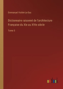 Dictionnaire raisonné de l'architecture Française du XIe au XVIe siècle: Tome 5 (French Edition) Dictionnaire raisonné de l'architecture Française du XIe au XVIe siècle: Tome 5 (French Edition)