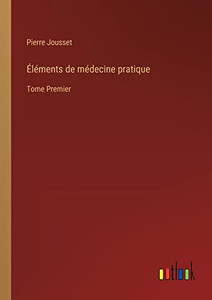 Éléments de médecine pratique: Tome Premier (French Edition) Éléments de médecine pratique: Tome Premier (French Edition)