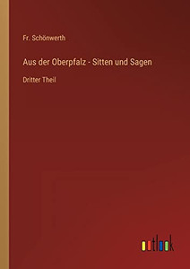 Aus der Oberpfalz - Sitten und Sagen: Dritter Theil (German Edition) Aus der Oberpfalz - Sitten und Sagen: Dritter Theil (German Edition)