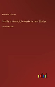 Schillers Sämmtliche Werke in zehn Bänden: Zwölfter Band (German Edition) Schillers Sämmtliche Werke in zehn Bänden: Zwölfter Band (German Edition)