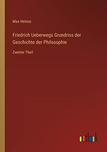 Friedrich Ueberwegs Grundriss der Geschichte der Philosophie: Zweiter Theil (German Edition) Friedrich Ueberwegs Grundriss der Geschichte der Philosophie: Zweiter Theil (German Edition)