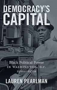 Democracy’s Capital: Black Political Power in Washington, D.C., 1960s–1970s (Justice, Power, and Politics)