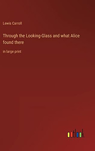 Through the Looking-Glass and what Alice found there: in large print Through the Looking-Glass and what Alice found there: in large print