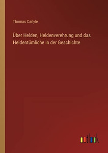 Über Helden, Heldenverehrung und das Heldentümliche in der Geschichte (German Edition) Über Helden, Heldenverehrung und das Heldentümliche in der Geschichte (German Edition)