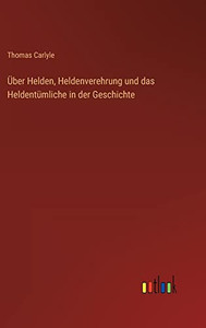 Über Helden, Heldenverehrung und das Heldentümliche in der Geschichte (German Edition) Über Helden, Heldenverehrung und das Heldentümliche in der Geschichte (German Edition)