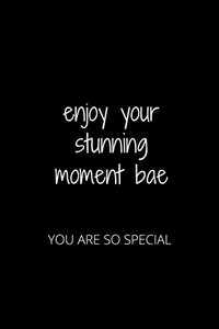 ENJOY YOUR STUNNING MOMENT BAE: YOU ARE SO SPECIAL ENJOY YOUR STUNNING MOMENT BAE: YOU ARE SO SPECIAL