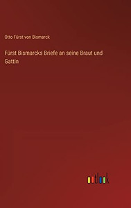 Fürst Bismarcks Briefe an seine Braut und Gattin (German Edition) Fürst Bismarcks Briefe an seine Braut und Gattin (German Edition)