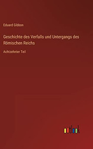 Geschichte des Verfalls und Untergangs des Römischen Reichs: Achtzehnter Teil (German Edition) Geschichte des Verfalls und Untergangs des Römischen Reichs: Achtzehnter Teil (German Edition)