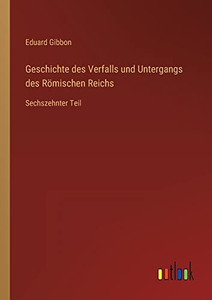 Geschichte des Verfalls und Untergangs des Römischen Reichs: Sechszehnter Teil (German Edition) Geschichte des Verfalls und Untergangs des Römischen Reichs: Sechszehnter Teil (German Edition)