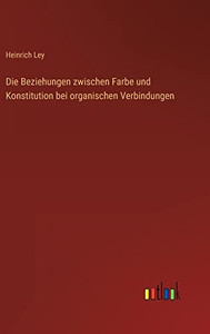 Die Beziehungen zwischen Farbe und Konstitution bei organischen Verbindungen (German Edition)