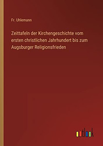 Zeittafeln der Kirchengeschichte vom ersten christlichen Jahrhundert bis zum Augsburger Religionsfrieden (German Edition) Zeittafeln der Kirchengeschichte vom ersten christlichen Jahrhundert bis zum Augsburger Religionsfrieden (German Edition)