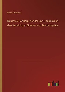 Baumwoll-Anbau, -handel und -industrie in den Vereinigten Staaten von Nordamerika (German Edition) Baumwoll-Anbau, -handel und -industrie in den Vereinigten Staaten von Nordamerika (German Edition)