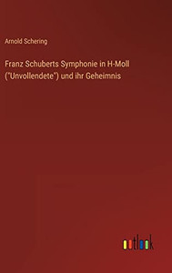 Franz Schuberts Symphonie in H-Moll (Unvollendete) und ihr Geheimnis (German Edition) Franz Schuberts Symphonie in H-Moll (Unvollendete) und ihr Geheimnis (German Edition)