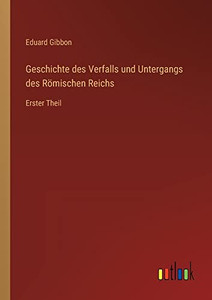 Geschichte des Verfalls und Untergangs des Römischen Reichs: Erster Theil (German Edition) Geschichte des Verfalls und Untergangs des Römischen Reichs: Erster Theil (German Edition)
