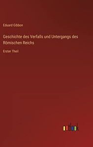 Geschichte des Verfalls und Untergangs des Römischen Reichs: Erster Theil (German Edition)
