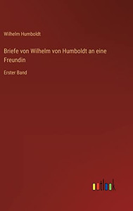 Briefe von Wilhelm von Humboldt an eine Freundin: Erster Band (German Edition)