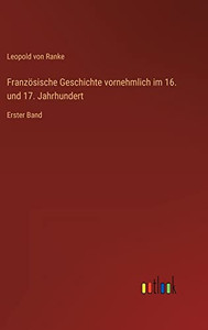 Französische Geschichte vornehmlich im 16. und 17. Jahrhundert: Erster Band (German Edition) Französische Geschichte vornehmlich im 16. und 17. Jahrhundert: Erster Band (German Edition)