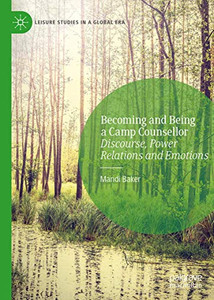 Becoming and Being a Camp Counsellor: Discourse, Power Relations and Emotions (Leisure Studies in a Global Era) Becoming and Being a Camp Counsellor: Discourse, Power Relations and Emotions (Leisure Studies in a Global Era)