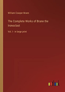 The Complete Works of Brann the Ironoclast: Vol. I - in large print The Complete Works of Brann the Ironoclast: Vol. I - in large print
